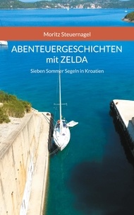 Moritz Steuernagel - Abenteuergeschichten mit Zelda - Sieben Sommer Segeln in Kroatien.