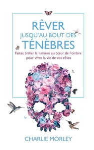 Rêver jusqu'au bout des ténèbres - Faites briller la lumière au coeur de l'ombre pour vivre la vie de vos rêves