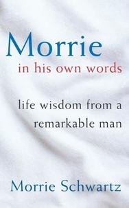 Morrie Schwartz - Morrie In His Own Words - Life Wisdom From a Remarkable Man.