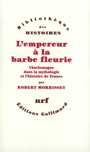 L'Empereur A La Barbe Fleurie. Charlemagne Dans La Mythologie Et L'Histoire De France