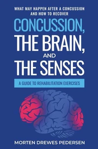 Concussion, the Brain, and the Senses: A Guide to Rehabilitation Exercises. What may happen after a concussion and how to recover