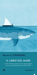Morten Strøksnes et Francesco Felici - Il libro del mare - o come andare a pesca di uno squalo gigante con un piccolo gommone in un vasto mare.