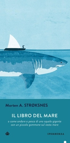 Morten Strøksnes et Francesco Felici - Il libro del mare - o come andare a pesca di uno squalo gigante con un piccolo gommone in un vasto mare.