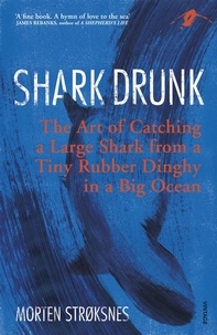 Morten Strøksnes et Tiina Nunnally - Shark Drunk - The Art of Catching a Large Shark from a Tiny Rubber Dinghy in a Big Ocean.