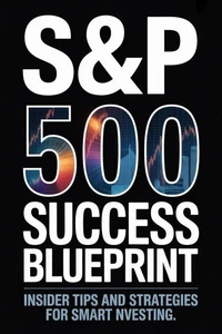S&amp;P 500 Success Blueprint: Insider Tips and Strategies for Smart Investing
