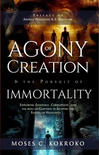 Agony Of Creation and The Pursuit of Immortality: Exploring existence, Corruption, and the role of God's People in shaping the future of Humanity