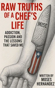 Raw Truths of A Chef's Life: Addiction, Passion and The Lessons That Saved Me