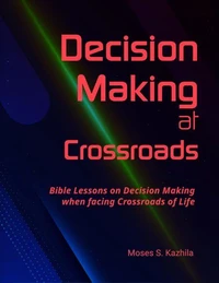 Decision Making at Crossroads: Bible Lessons on Decision Making when facing Crossroads of Life