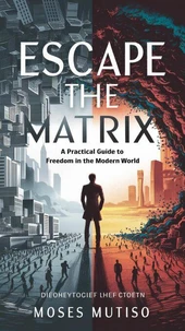Escape the Matrix  A Practical Guide to Freedom in the Modern World