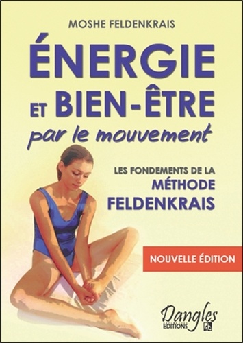 Moshe Feldenkrais - Energie et bien-être par le mouvement - Le classique de la méthode Feldenkrais.