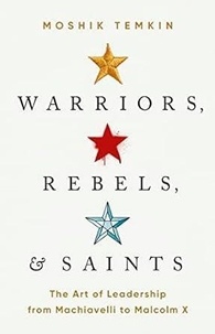 Moshik Temkin - Warriors, Rebels & Saints - The Art of Leadership from Machiavelli to Malcolm X.
