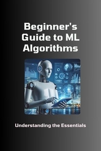  Moss Adelle Louise - Beginner's Guide to ML Algorithms: Understanding the Essentials.