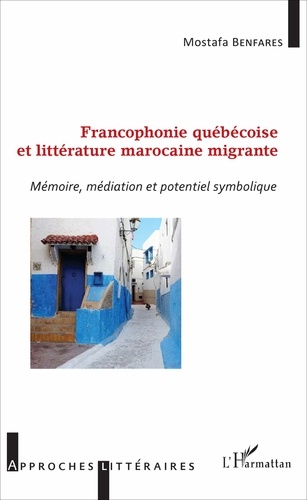 Francophonie québécoise et littérature marocaine migrante. Mémoire, médiation et potentiel symbolique