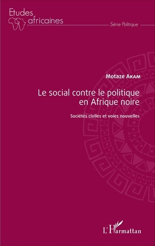 Motaze Akam - Le social contre le politique en Afrique noire - Sociétés civiles et voies nouvelles.