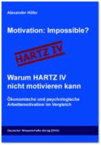 Motivation: Impossible? Warum HARTZ IV nicht motivieren kann - Ökonomische und psychologische Arbeitsmotivation im Vergleich.