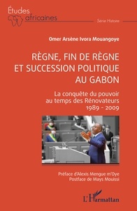 Mouangoye omer arsène Ivora - Règne, fin de règne et succession politique au Gabon - La conquête du pouvoir au temps des Rénovateurs 1989 - 2009.
