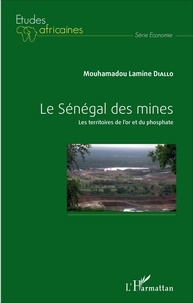 Mouhamadou Lamine Diallo - Le Sénégal des mines - Les territoires de l'or et du phosphate.