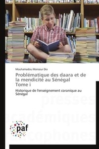 Mouhamadou mansour Dia - Problématique des daara et de la mendicité au Sénégal Tome i - Historique de l'enseignement coranique au Sénégal.