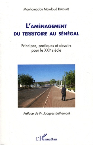 Mouhamadou Mawloud Diakhaté - L'aménagement du territoire au Sénégal - Principes, pratiques et devoirs pour le XXIe siècle.