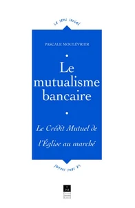 Le Mutualisme Bancaire. Le Credit Mutuel, De L'Eglise Au Marche