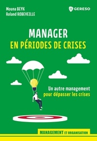 Mouna Beyk et Roland Robeveille - Manager en périodes de crises - Un autre management pour dépasser les crises.