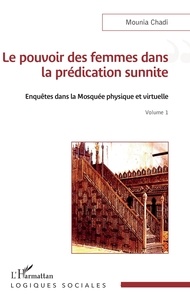 Mounia Chadi - Le pouvoir des femmes dans la prédication sunnite - Enquêtes dans la Mosquée physique et virtuelle, Volume 1.