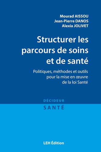 Mourad Aissou et Jean-Pierre Danos - Structurer les parcours de soins et de santé - Politiques, méthodes et outils pour la mise en oeuvre de la loi Santé.