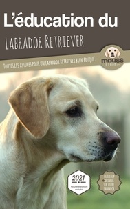  Mouss Le Chien - L'éducation du Labrador Retriever - Toutes les astuces pour un Labrador Retriever bien éduqué.