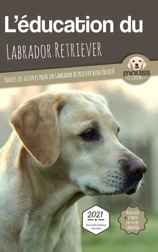 L'éducation du Labrador Retriever. Toutes les astuces pour un Labrador Retriever bien éduqué