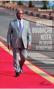 Moussa Cissé - Ibrahim Boubacar Keïta, un destin d'exception.
