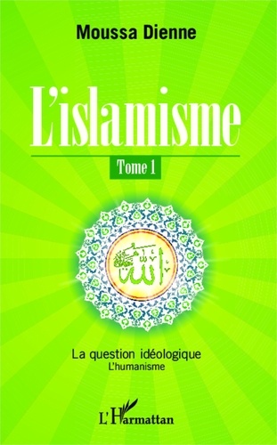 Moussa Dienne - L'islamisme Tome 1 : La question idéologique - L'humanisme.