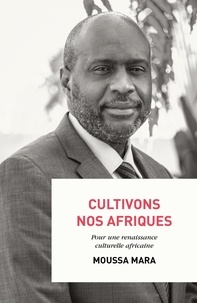 Moussa Mara - Cultivons nos Afriques - Pour une renaissance culturelle africaine.