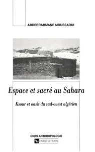 Espace Et Sacre Au Sahara. Ksour Et Oasis Du Sud-Ouest Algerien