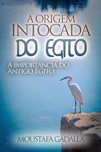 A Origem Intocada Do Egito : A Importância Do Antigo Egito