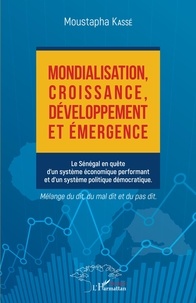 Moustapha Kassé - Mondialisation, croissance, développement et émergence - Le Sénégal en quête d'un système économique performant et d'un système politique démocratique.