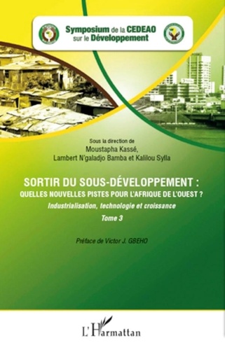 Moustapha Kassé et Lambert N'galadjo Bamba - Sortir du sous-développement : quelles nouvelles pistes pour l'Afrique de l'ouest ? - Tome 3 : Industrialisation, technologie et croissance.