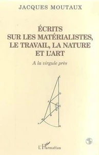 Ecrits sur les matérialistes, le travail, la nature et l'art. A la virgule près