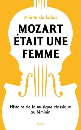 Mozart était une femme. Histoire de la musique classique au féminin