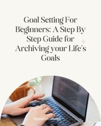 Téléchargements gratuits sur Kindle Goal Setting For Beginners: A Step By Step Guide For Archiving Your Life's Goals par Mpumelelo Dlamini