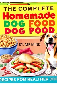 The Complete Homemade Dog Food Cookbook Recipes for Healthier Dogs