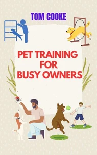 Pet Training for Busy Owners, A Practical Guide for Pet Owners, Pet Training Book