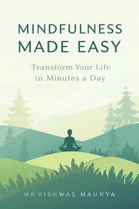 Mindfulness Made Easy: Transform Your Life in Minutes a Day