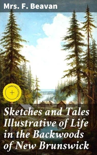 Sketches and Tales Illustrative of Life in the Backwoods of New Brunswick
