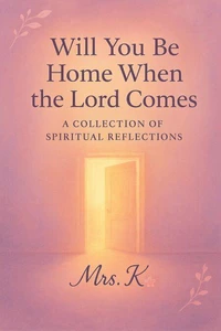 Will You Be Home When The Lord Comes- A Collection of Spiritual Reflections