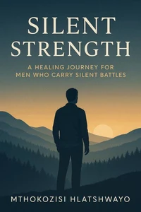 Silent Strength: A Healing Journey for Men Who Carry Silent Battles