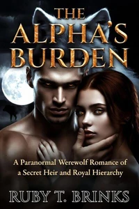 THE ALPHA'S BURDEN : A Paranormal Werewolf Romance of a Secret Heir and Royal Hierarchy