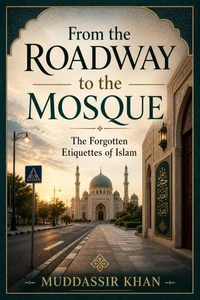 From the Roadway to the Mosque: The Forgotten Etiquettes of Islam