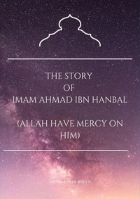 The Story of Imam Ahmad Ibn Hanbal (Allah Have Mercy on Him)