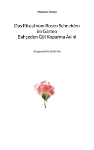 Müesser Yeniay et Martin Greve - Bahçeden Gül Koparma Ayini Das Ritual vom Rosen Schneiden im Garten - Ausgewählte Gedichte.