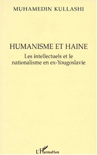 Muhamedin Kullashi - HUMANISME ET HAINE. - Les intellectuels et le nationalisme en ex-Yougoslavie.